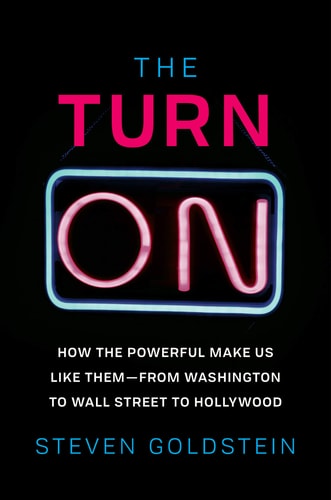 The Turn-On: How the Powerful Make Us Like Them-from Washington to Wall Street to Hollywood by Steven Goldstein
