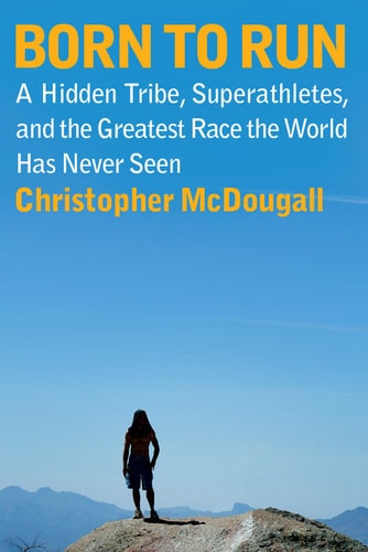 Born to Run: A Hidden Tribe, Superathletes, and the Greatest Race the World Has Never Seen | Christopher McDougall
