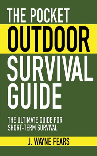 The Pocket Outdoor Survival Guide: The Ultimate Guide for Short-Term Survival (Skyhorse Pocket Guides) by J. Wayne Fears