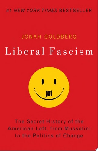 Liberal Fascism The Secret History of the American Left, From Mussolini to the Politics of Change by Jonah Goldberg