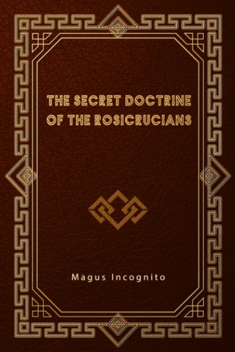The Secret Doctrine of the Rosicrucians by Magus Incognito
