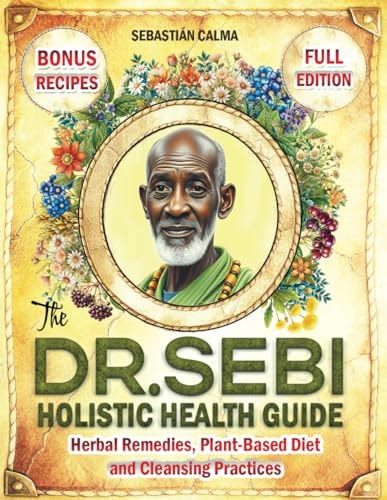 The Dr. Sebi Holistic Health Guide: Herbal Remedies, Plant-Based Anti-Inflammatory Diet, and Cleansing Practices to Transform, Renew, and Detox Your Body! by Sebastian Calma