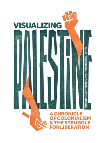 Visualizing Palestine: A Chronicle of Colonialism and the Struggle for Liberation by Visualizing Palestine, Jessica Anderson, Aline Batarseh & Yosra El Gazzar