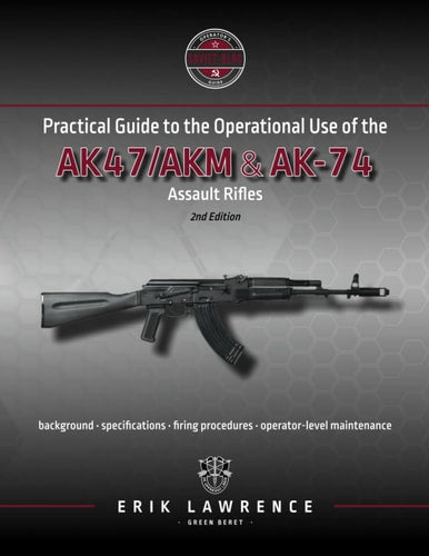 Practical Guide to the Operational Use of the AK-47/AK74 Rifle (Firearm User Guides - Soviet-Bloc) by Erik Lawrence