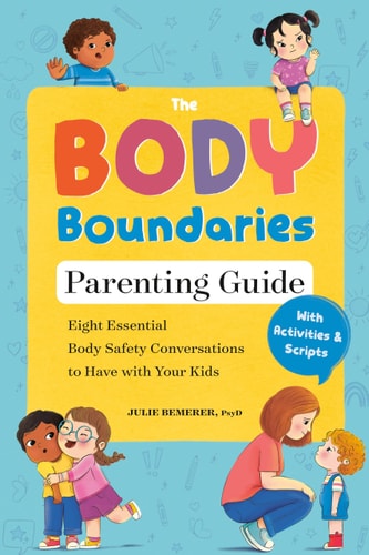 The Body Boundaries Parenting Guide: Eight Essential Body Safety Conversations to Have with Your Kids by Julie Bemerer PsyD