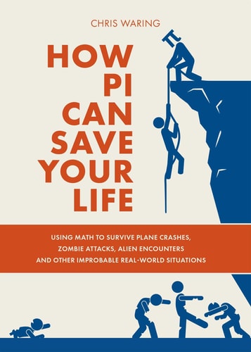 How Pi Can Save Your Life: Using Math to Survive Plane Crashes, Zombie Attacks, Alien Encounters, and Other Improbable, Real-World Situations | Chris Waring