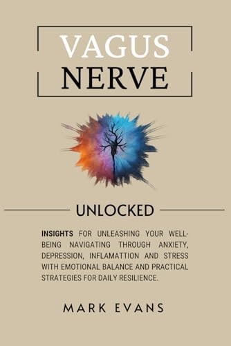 Vagus Nerve: Unlocked – Insights for unleashing your well-being navigating through anxiety, depression, inflamattion and stress with emotional balance and practical strategies for daily resilience | Mark Evans
