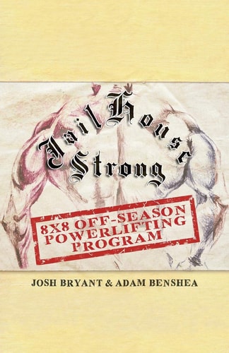 Jailhouse Strong: 8 x 8 Off-Season Powerlifting Program by Josh Bryant & Adam Benshea