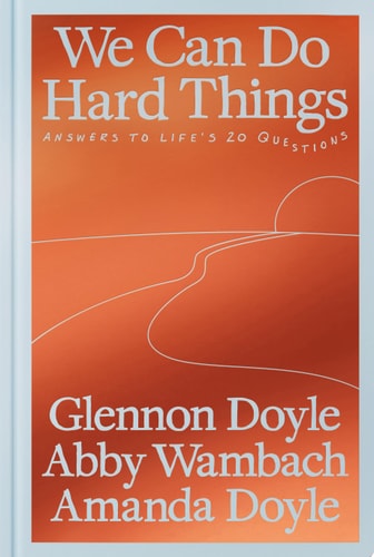 We Can Do Hard Things: Answers to Life's 20 Questions | Glennon Doyle; Abby Wambach & Amanda Doyle