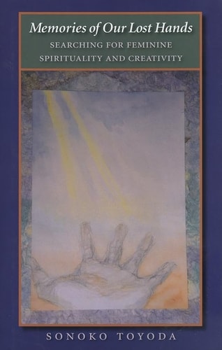 Memories of Our Lost Hands: Searching for Feminine Spirituality and Creativity | Sonoko Toyoda