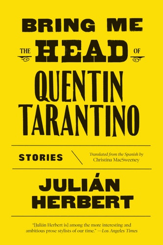 Bring Me the Head of Quentin Tarantino: Stories by Julián Herbert