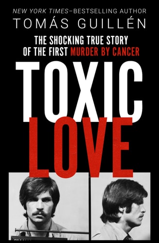 Toxic Love: The Shocking True Story of the First Murder by Cancer | Tomas Guillen
