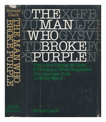 The Man Who Broke Purple: The Life of Colonel William F. Friedman, Who Deciphered the Japanese Code in World War II | Ronald William Clark