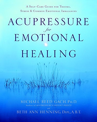 Acupressure for Emotional Healing: A Self-Care Guide for Trauma, Stress, & Common Emotional Imbalances by Michael Reed Gach PhD, Beth Ann Henning Dipl. A.B