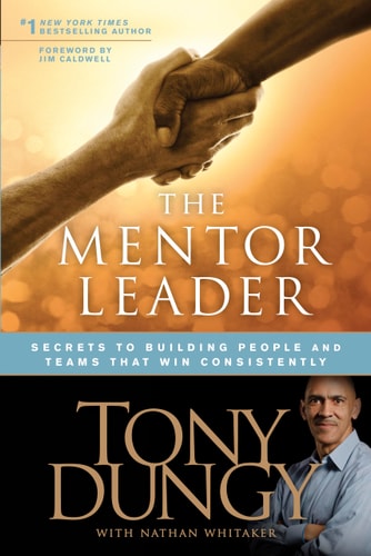 The Mentor Leader: Secrets to Building People and Teams That Win Consistently by Tony Dungy