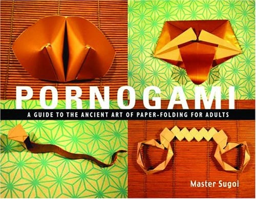 Pornogami A Guide to the Ancient Art of Paper-Folding for Adults by Master Sugoi