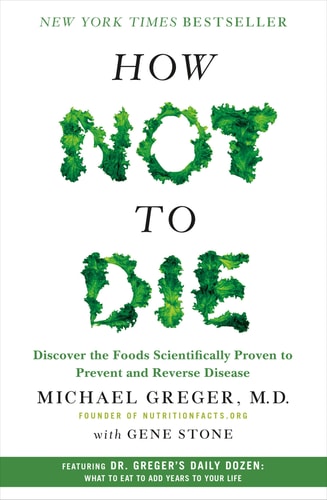 How Not to Die: Discover the Foods Scientifically Proven to Prevent and Reverse Disease | Michael Greger & Gene Stone