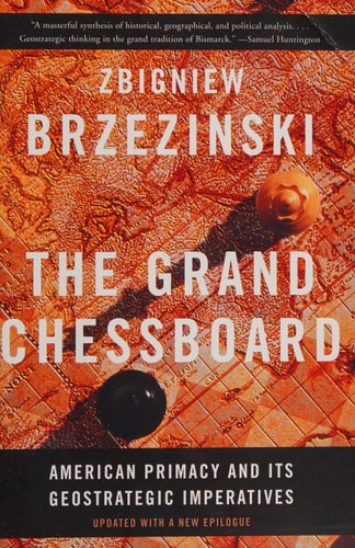 The Grand Chessboard: American Primacy and Its Geostrategic Imperatives by Zbigniew Brzezinski