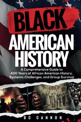 Black American History: A Comprehensive Guide to 400 Years of African American History, Systemic Challenges, and Group Survival by DC Cannon