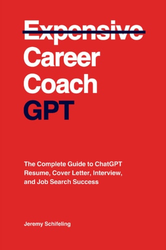 Career Coach GPT: The Complete Guide to ChatGPT Resume, Cover Letter, Interview, and Job Search Success | Jeremy Schifeling