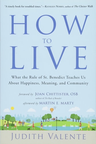How to Live: What the Rule of St. Benedict Teaches Us About Happiness, Meaning, and Community by Judith Valente
