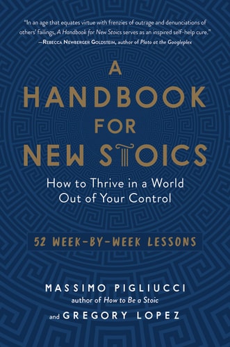 A Handbook for New Stoics: How to Thrive in a World Out of Your Control―52 Week-by-Week Lessons by Massimo Pigliucci & Gregory Lopez