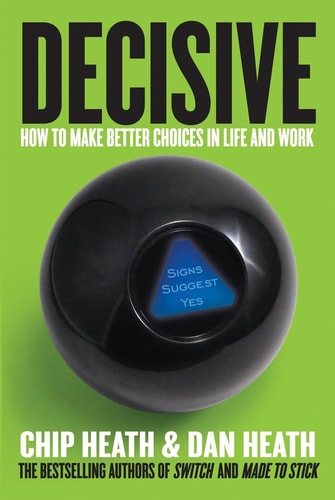Decisive: How to Make Better Choices in Life and Work by Chip Heath & Dan Heath