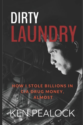 Dirty Laundry: How I Stole Billions in CIA Drug Money, Almost by Ken Pealock