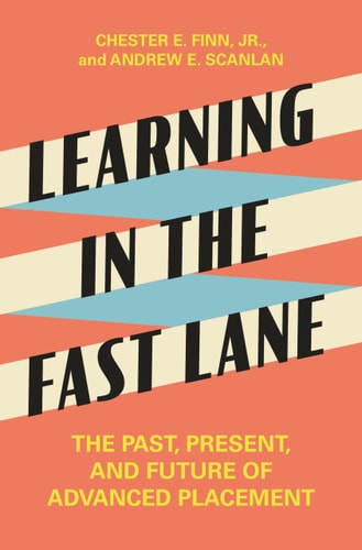 Learning in the Fast Lane: The Past, Present, and Future of Advanced Placement by Jr. Chester E. Finn & Andrew E. Scanlan