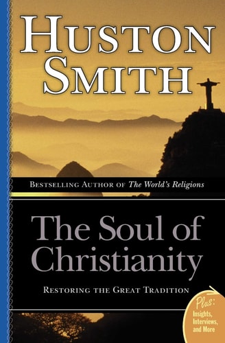 The Soul of Christianity: Restoring the Great Tradition by Huston Smith