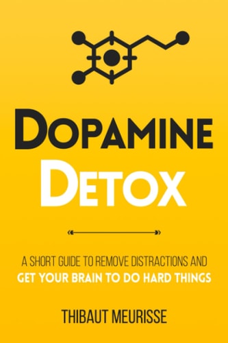 Dopamine Detox: A Short Guide to Remove Distractions and Get Your Brain to Do Hard Things (Productivity Series) by Thibaut Meurisse