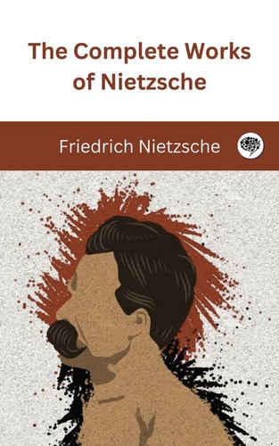 The Complete Works of Nietzsche by Friedrich Nietzsche & Original Thinkers Institute
