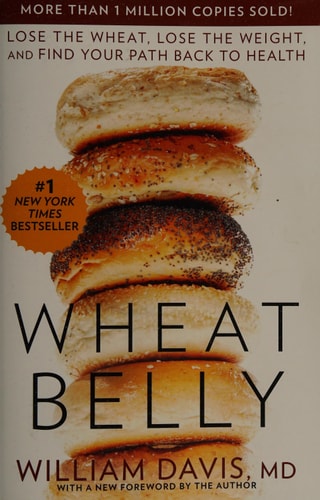 Wheat Belly: Lose the Wheat, Lose the Weight, and Find Your Path Back to Health by William Davis
