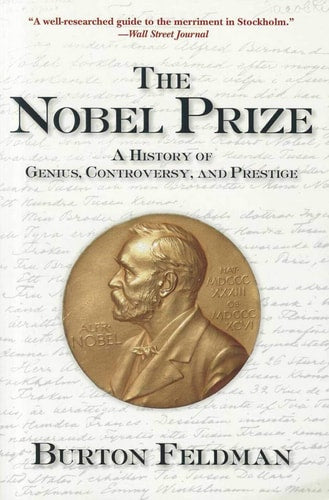 The Nobel Prize: A History of Genius, Controversy, and Prestige by Burton Feldman