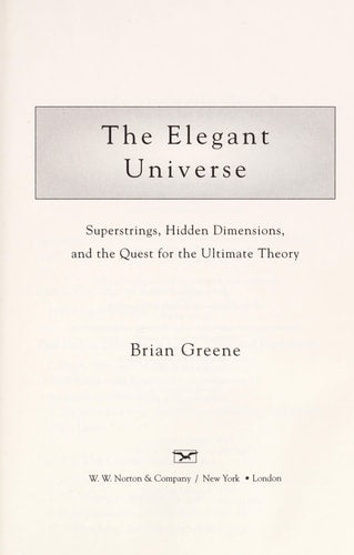 The Elegant Universe: Superstrings, Hidden Dimensions, and the Quest for the Ultimate Theory by Brian Greene