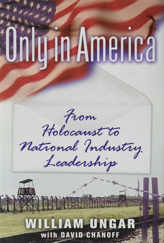 Only in America: From Holocaust to National Industry Leadership by William Ungar & David Chanoff