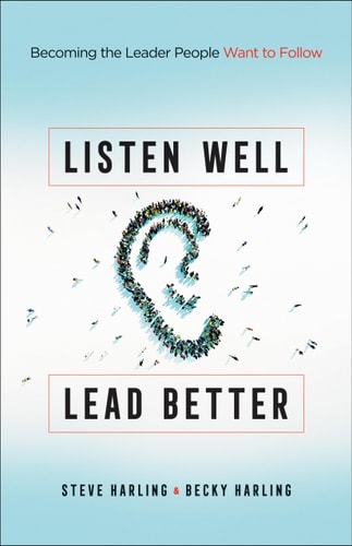 Listen Well, Lead Better: Becoming the Leader People Want to Follow by Steve Harling & Becky Harling