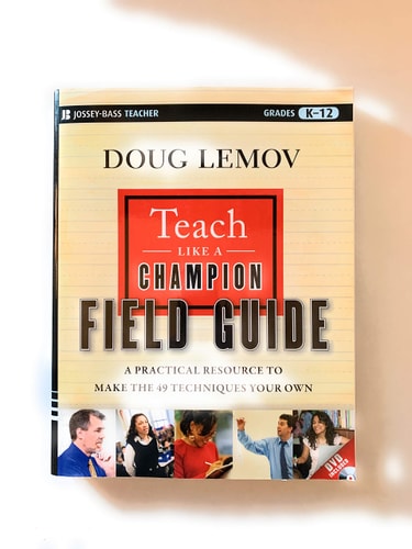 Teach Like a Champion Field Guide: A Practical Resource to Make the 49 Techniques Your Own | Doug Lemov