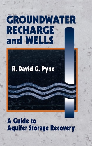 Groundwater Recharge and Wells: A Guide to Aquifer Storage Recovery by R. David G. Pyne