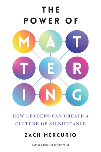 The Power of Mattering: How Leaders Can Create a Culture of Significance by Zach Mercurio