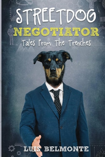 Street Dog Negotiator: Tales From The Trenches (Street Dog: Business & Negotiation Mastery) by Luis Belmonte