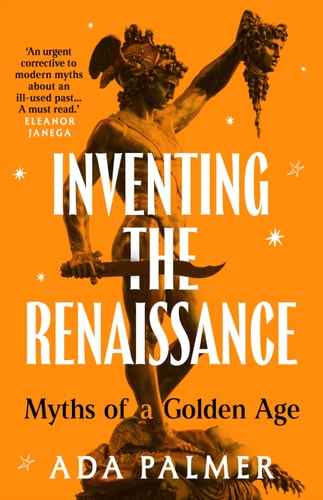 Inventing the Renaissance: Myths of a Golden Age by Ada Palmer