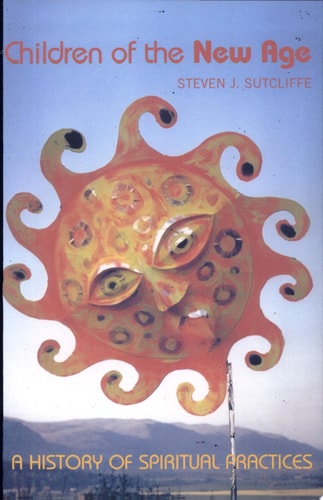 Children of the New Age: A History of Spiritual Practices | Steven Sutcliffe