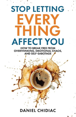 Book front cover of "Stop Letting Everything Affect You" by Daniel Chidiac with a cup of coffee and splashes, featuring text about breaking free from overthinking and self-sabotage.