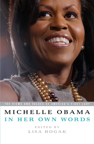 Michelle Obama In Her Own Words: The Views and Values of America's First Lady | Lisa Rogak