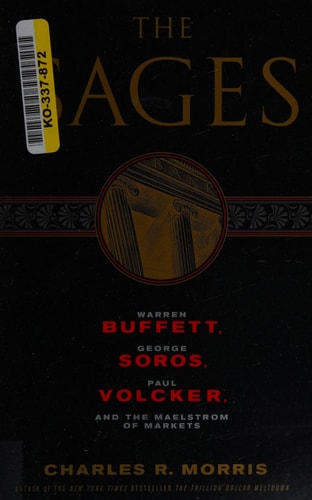 The Sages: Warren Buffett, George Soros, Paul Volcker, and the Maelstrom of Markets | Charles R. Morris