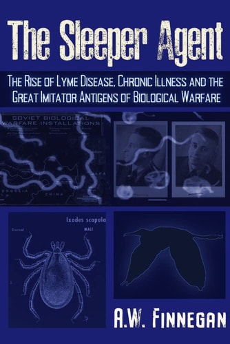 The Sleeper Agent: The Rise of Lyme Disease, Chronic Illness, and the Great Imitator Antigens of Biological Warfare by A.W. Finnegan
