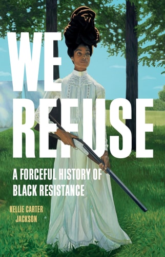 We Refuse: A Forceful History of Black Resistance | Kellie Carter Jackson