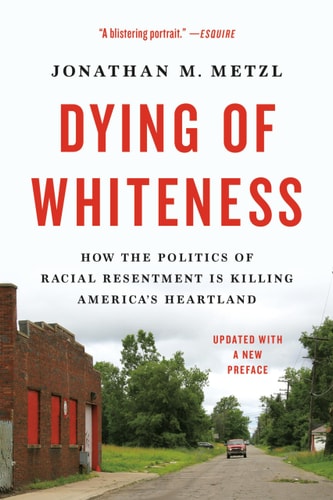 Dying of Whiteness: How the Politics of Racial Resentment Is Killing America's Heartland | Jonathan M. Metzl