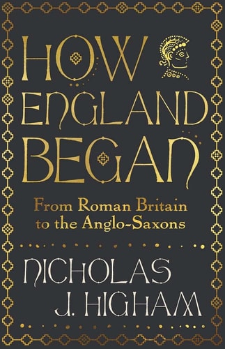 How England Began: From Roman Britain to the Anglo-Saxons by Nicholas J. Higham